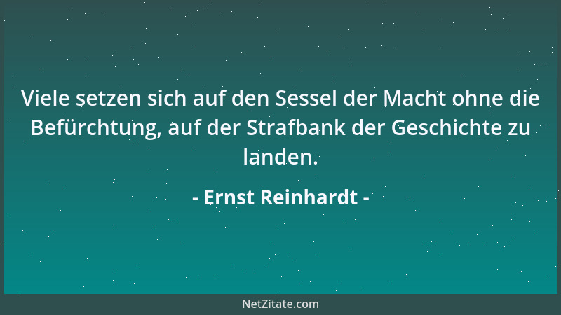 Ernst Reinhardt - Viele setzen sich auf den Sessel der Macht ohne die Befürchtung, auf der Strafbank der Geschichte zu land...