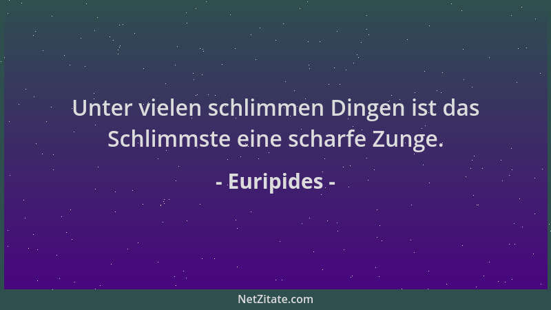 Euripides - Unter vielen schlimmen Dingen ist das Schlimmste eine scharfe Zunge....