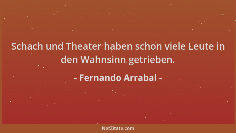 Fernando Arrabal - Schach und Theater haben schon viele Leute in den Wahnsinn getrieben....