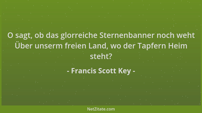 Francis Scott Key - O sagt, ob das glorreiche Sternenbanner noch weht Über unserm freien Land, wo der Tapfern Heim steht?...