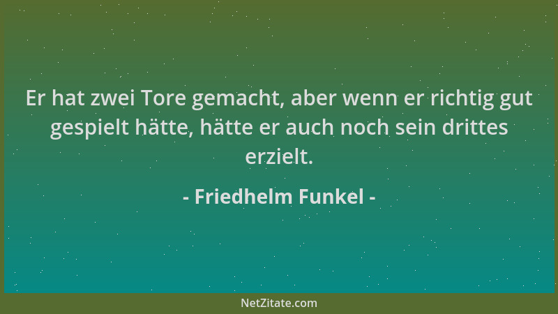 Friedhelm Funkel - Er hat zwei Tore gemacht, aber wenn er richtig gut gespielt hätte, hätte er auch noch sein drittes erzie...