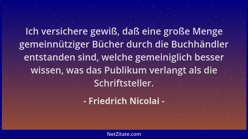 Friedrich Nicolai - Ich versichere gewiß, daß eine große Menge gemeinnütziger Bücher durch die Buchhändler entstanden sind,...