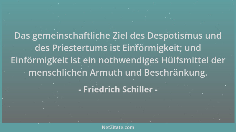 Friedrich Schiller - Das gemeinschaftliche Ziel des Despotismus und des Priestertums ist Einförmigkeit; und Einförmigkeit i...