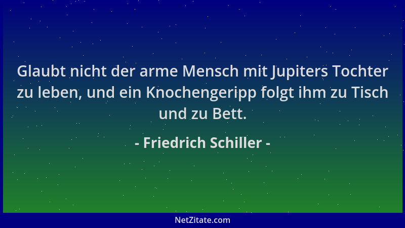 Friedrich Schiller - Glaubt nicht der arme Mensch mit Jupiters Tochter zu leben, und ein Knochengeripp folgt ihm zu Tisch u...