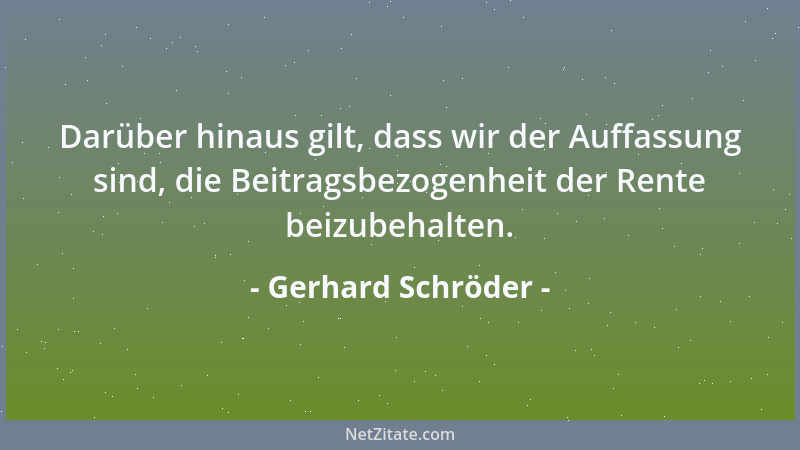 Gerhard Schröder - Darüber hinaus gilt, dass wir der Auffassung sind, die Beitragsbezogenheit der Rente beizubehalten....