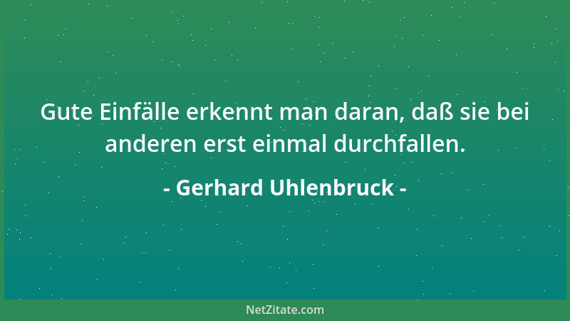 Gerhard Uhlenbruck - Gute Einfälle erkennt man daran, daß sie bei anderen erst einmal durchfallen....