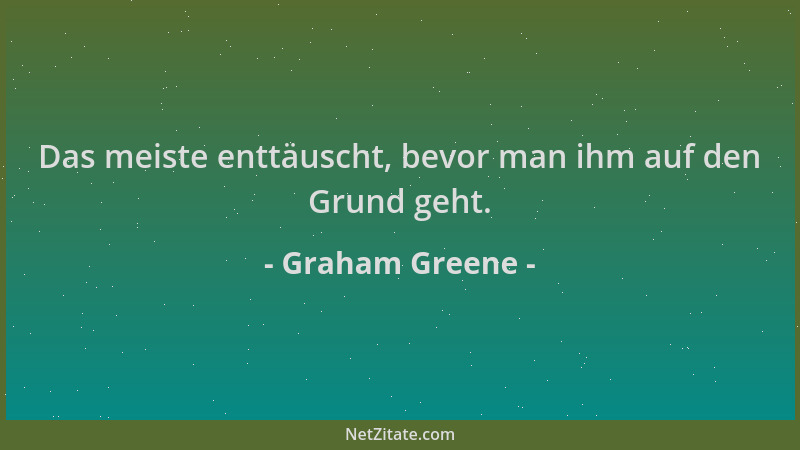 Graham Greene - Das meiste enttäuscht, bevor man ihm auf den Grund geht....