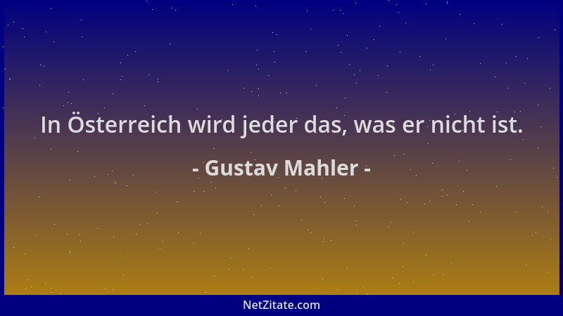 Gustav Mahler - In Österreich wird jeder das, was er nicht ist....