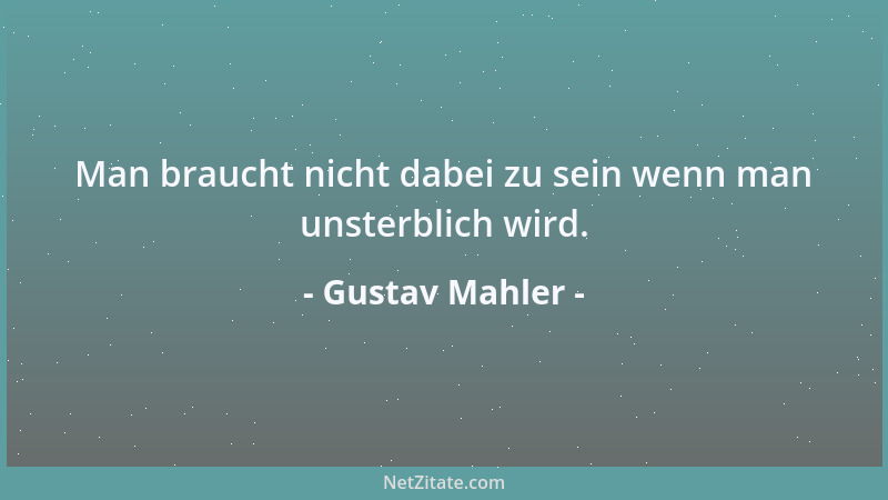 Gustav Mahler - Man braucht nicht dabei zu sein wenn man unsterblich wird....