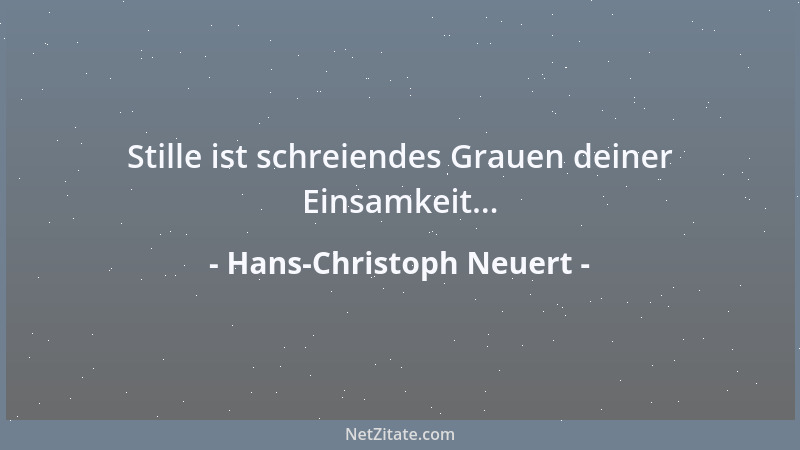 Hans-Christoph Neuert - Stille ist schreiendes Grauen deiner Einsamkeit......