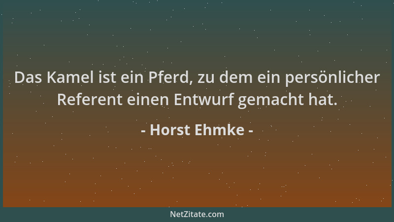 Horst Ehmke - Das Kamel ist ein Pferd, zu dem ein persönlicher Referent einen Entwurf gemacht hat....