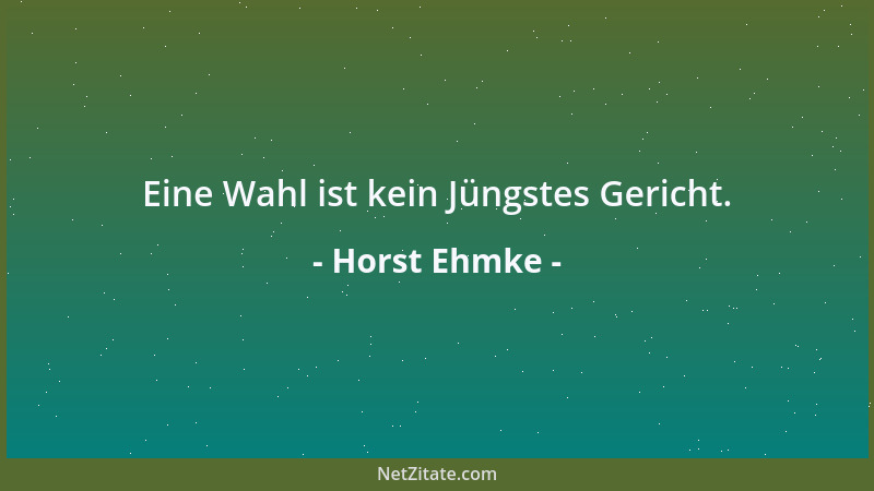 Horst Ehmke - Eine Wahl ist kein Jüngstes Gericht....