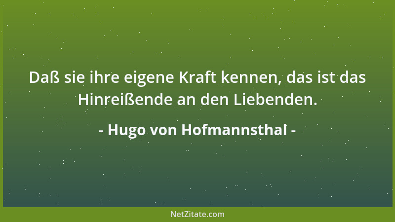 Hugo von Hofmannsthal - Daß sie ihre eigene Kraft kennen, das ist das Hinreißende an den Liebenden....