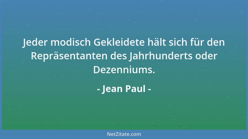 Jean Paul - Jeder modisch Gekleidete hält sich für den Repräsentanten des Jahrhunderts oder Dezenniums....