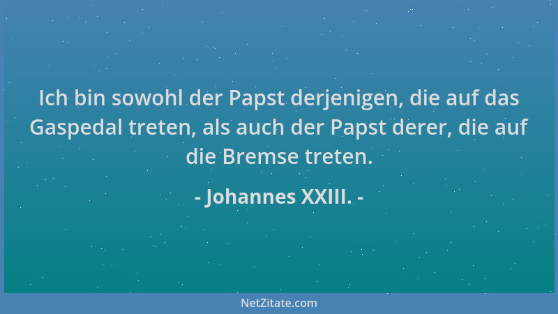 Johannes XXIII. - Ich bin sowohl der Papst derjenigen, die auf das Gaspedal treten, als auch der Papst derer, die auf die B...