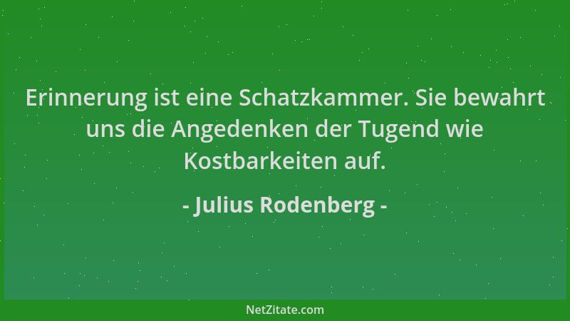 Julius Rodenberg - Erinnerung ist eine Schatzkammer. Sie bewahrt uns die Angedenken der Tugend wie Kostbarkeiten auf....