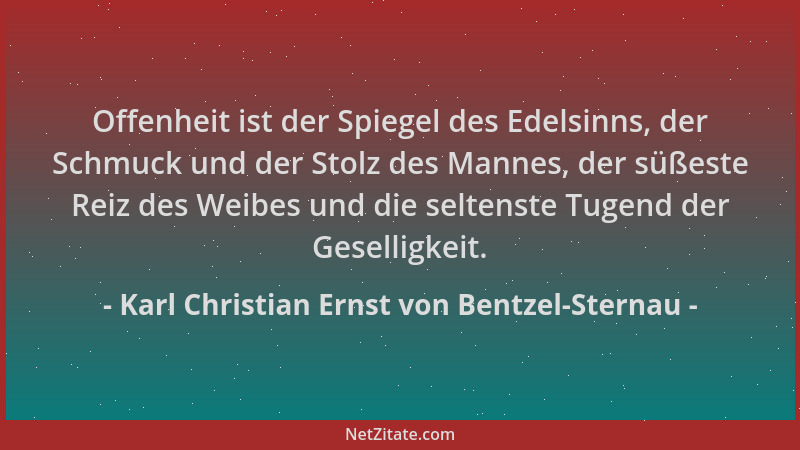 Karl Christian Ernst von Bentzel-Sternau - Offenheit ist der Spiegel des Edelsinns, der Schmuck und der Stolz des Mannes, d...