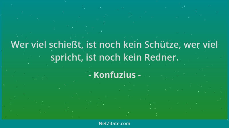 Konfuzius - Wer viel schießt, ist noch kein Schütze, wer viel spricht, ist noch kein Redner....