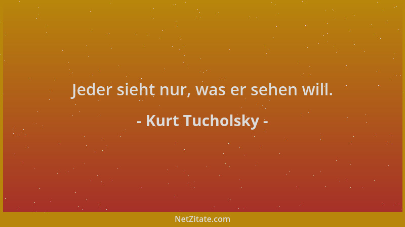 Kurt Tucholsky - Jeder sieht nur, was er sehen will....