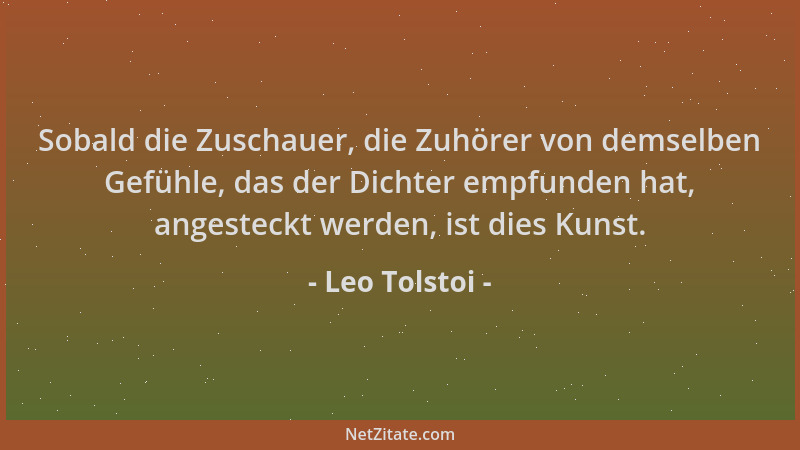 Leo Tolstoi - Sobald die Zuschauer, die Zuhörer von demselben Gefühle, das der Dichter empfunden hat, angesteckt werden, is...