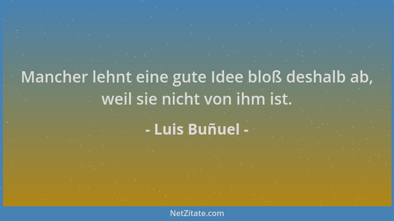 Luis Buñuel - Mancher lehnt eine gute Idee bloß deshalb ab, weil sie nicht von ihm ist....