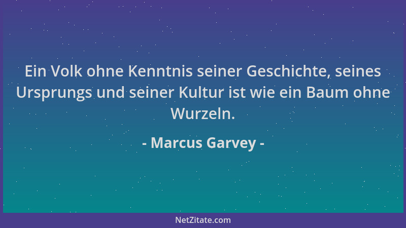 Marcus Garvey - Ein Volk ohne Kenntnis seiner Geschichte, seines Ursprungs und seiner Kultur ist wie ein Baum ohne Wurzeln....