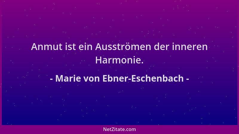 Marie von Ebner-Eschenbach - Anmut ist ein Ausströmen der inneren Harmonie....