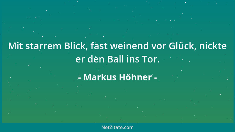 Markus Höhner - Mit starrem Blick, fast weinend vor Glück, nickte er den Ball ins Tor....