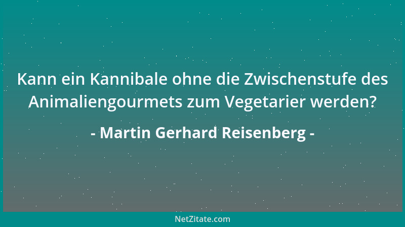 Martin Gerhard Reisenberg - Kann ein Kannibale ohne die Zwischenstufe des Animaliengourmets zum Vegetarier werden?...