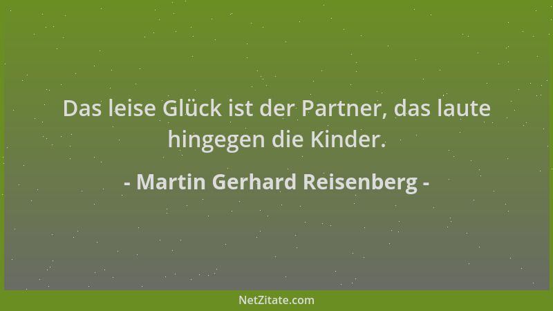 Martin Gerhard Reisenberg - Das leise Glück ist der Partner, das laute hingegen die Kinder....