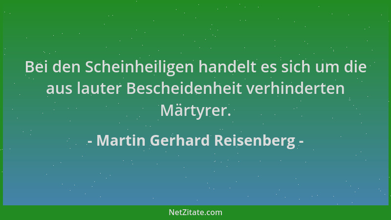 Martin Gerhard Reisenberg - Bei den Scheinheiligen handelt es sich um die aus lauter Bescheidenheit verhinderten Märtyrer....
