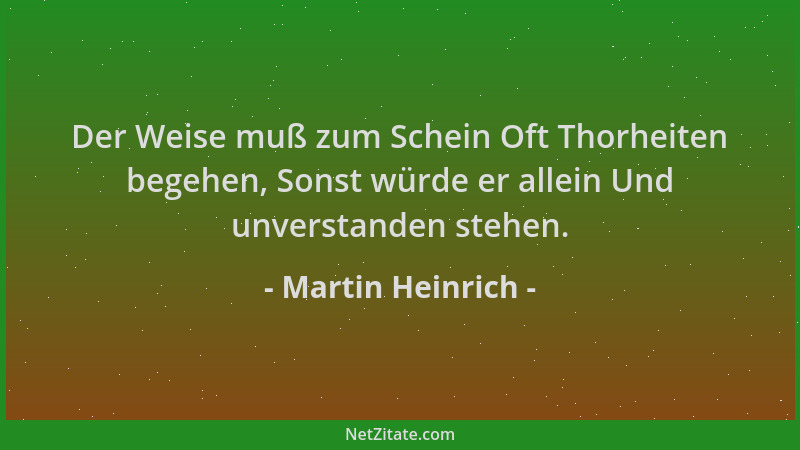 Martin Heinrich - Der Weise muß zum Schein Oft Thorheiten begehen, Sonst würde er allein Und unverstanden stehen....