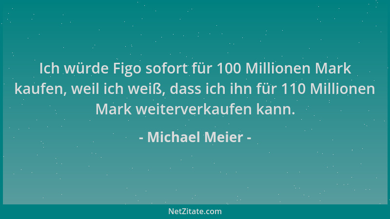 Michael Meier - Ich würde Figo sofort für 100 Millionen Mark kaufen, weil ich weiß, dass ich ihn für 110 Millionen Mark wei...