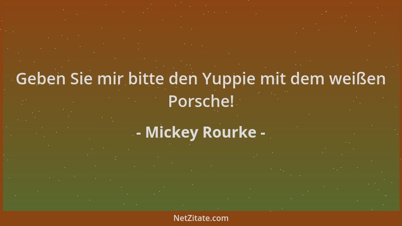 Mickey Rourke - Geben Sie mir bitte den Yuppie mit dem weißen Porsche!...