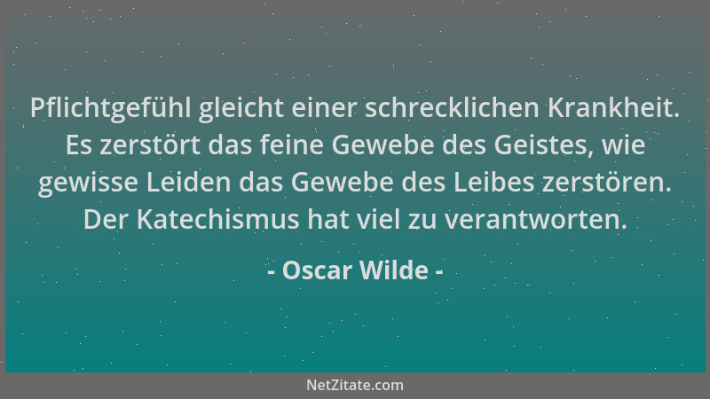 Oscar Wilde - Pflichtgefühl gleicht einer schrecklichen Krankheit. Es zerstört das feine Gewebe des Geistes, wie gewisse Le...