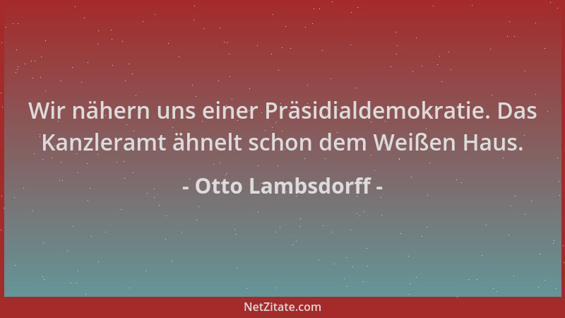 Otto Lambsdorff - Wir nähern uns einer Präsidialdemokratie. Das Kanzleramt ähnelt schon dem Weißen Haus....