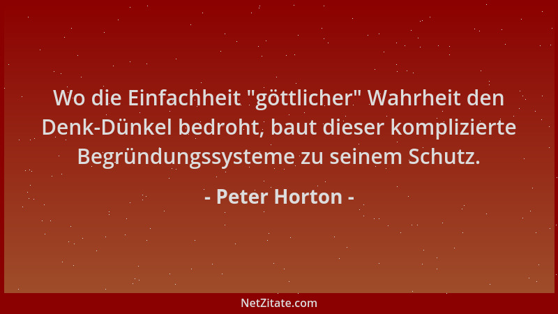 Peter Horton - Wo die Einfachheit  "göttlicher " Wahrheit den Denk-Dünkel bedroht, baut dieser komplizierte Begründungssystem...