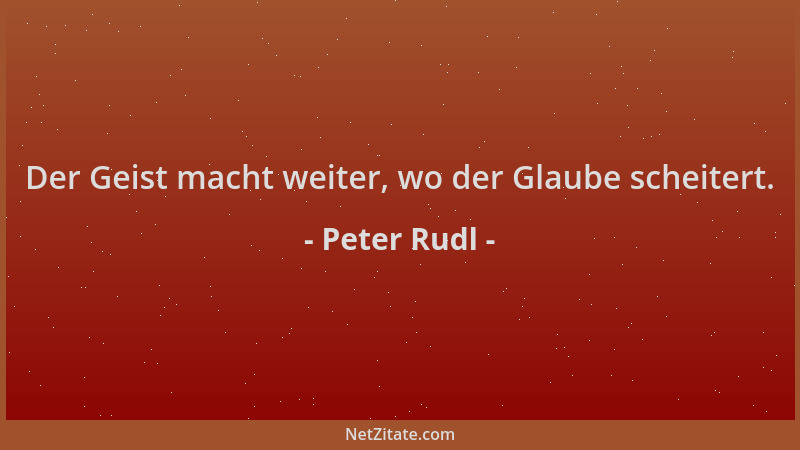 Peter Rudl - Der Geist macht weiter, wo der Glaube scheitert....