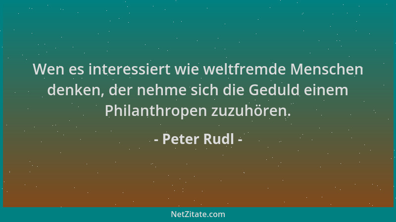 Peter Rudl - Wen es interessiert wie weltfremde Menschen denken, der nehme sich die Geduld einem Philanthropen zuzuhören....