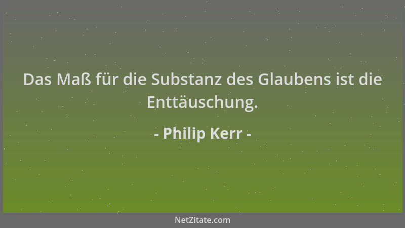 Philip Kerr - Das Maß für die Substanz des Glaubens ist die Enttäuschung....