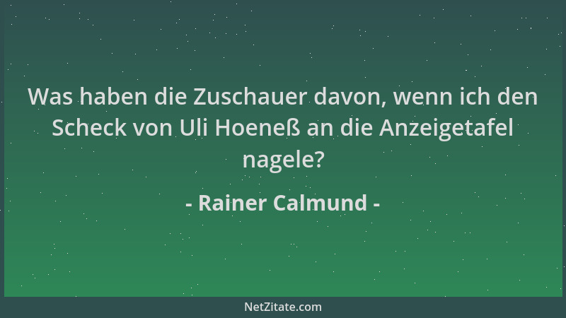 Rainer Calmund - Was haben die Zuschauer davon, wenn ich den Scheck von Uli Hoeneß an die Anzeigetafel nagele?...