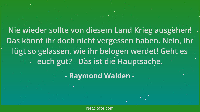 Raymond Walden - Nie wieder sollte von diesem Land Krieg ausgehen! Das könnt ihr doch nicht vergessen haben. Nein, ihr lügt...