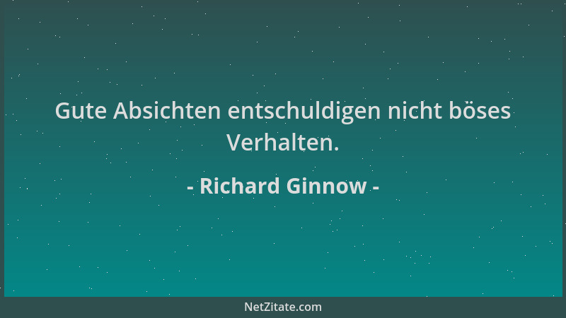 Richard Ginnow - Gute Absichten entschuldigen nicht böses Verhalten....