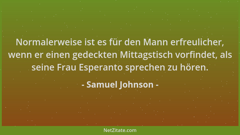 Samuel Johnson - Normalerweise ist es für den Mann erfreulicher, wenn er einen gedeckten Mittagstisch vorfindet, als seine...