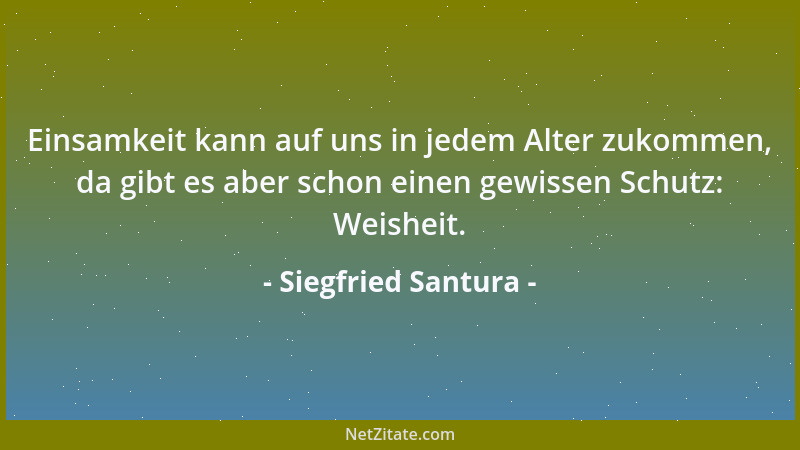 Siegfried Santura - Einsamkeit kann auf uns in jedem Alter zukommen, da gibt es aber schon einen gewissen Schutz: Weisheit....