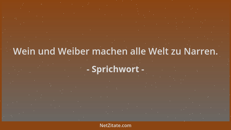 Sprichwort - Wein und Weiber machen alle Welt zu Narren....