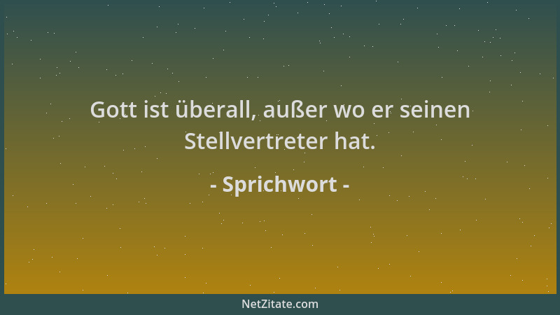 Sprichwort - Gott ist überall, außer wo er seinen Stellvertreter hat....