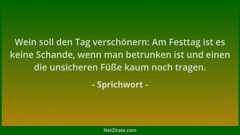 Sprichwort - Wein soll den Tag verschönern: Am Festtag ist es keine Schande, wenn man betrunken ist und einen die unsichere...