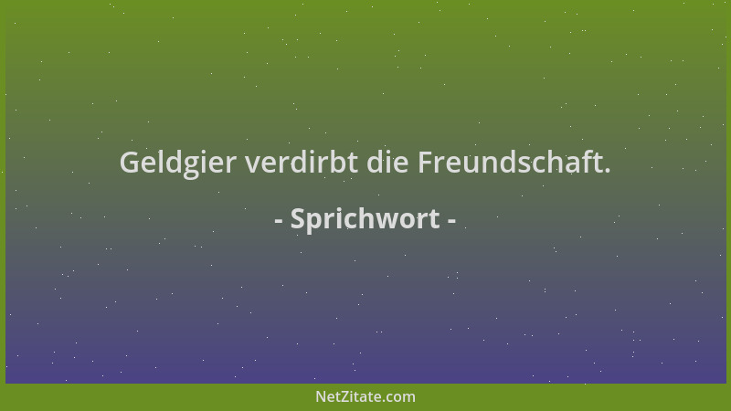 Sprichwort - Geldgier verdirbt die Freundschaft....