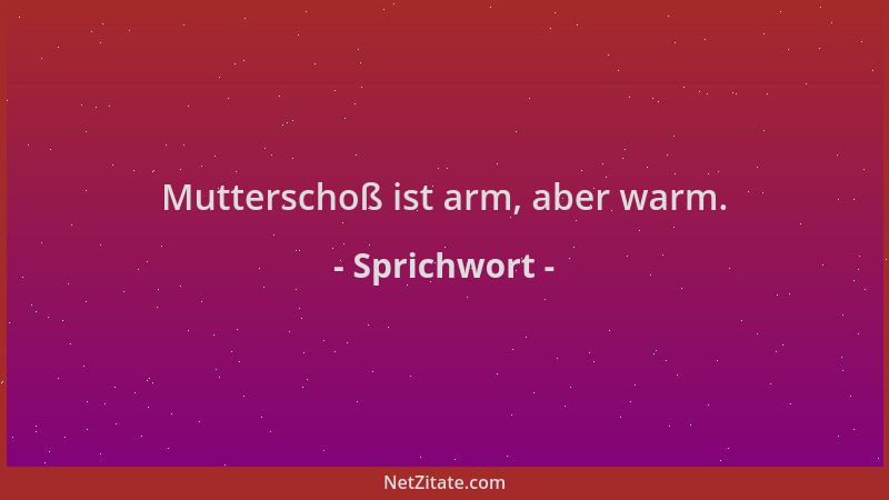 Sprichwort - Mutterschoß ist arm, aber warm....